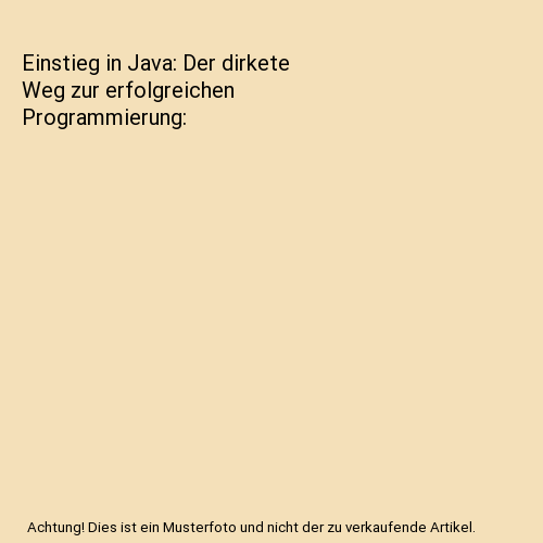 Einstieg in Java: Der dirkete Weg zur erfolgreichen Programmierung
