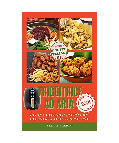 FRIGGITRICE AD ARIA (Air Fryer Cookbook ITALIAN VERSION): Cucina Gustosi Piattiche Delizieranno Il Tuo Palato