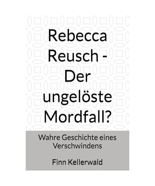 Rebecca Reusch - Der ungelöste Mordfall?: Wahre Geschichte eines Verschwindens - Eine Erzählung