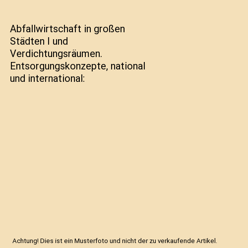 Abfallwirtschaft in großen Städten I und Verdichtungsräumen. Entsorgungskonzepte, national und international