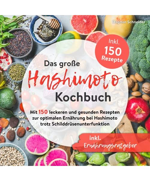 Das große Hashimoto Kochbuch: Mit 150 leckeren und gesunden Rezepten zur optimalen Ernährung bei Hashimoto trotz Schilddrüsenunterfunktion inkl. Ernährungsratgeber