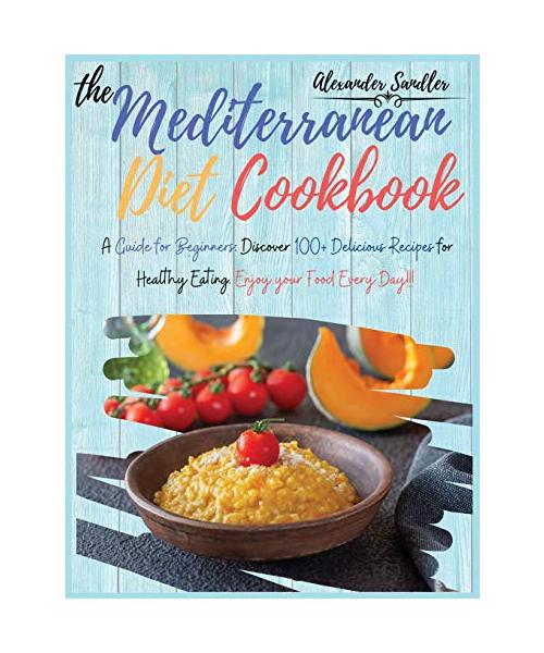 The Mediterranean Diet Cookbook: Volume 3: A Guide for Beginners: Discover 100+ Delicious Recipes for Healthy Eating. Enjoy your Food Every Day!!!
