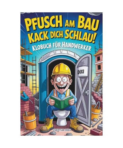 Pfusch am Bau Kack dich schlau! - Das Klobuch für Handwerker: Lustige Sammlung aus unnützem Wissen, schrägen Baustellengeschichten und Rätseln – Das ... die den Bau (und das stille Örtchen) lieben!
