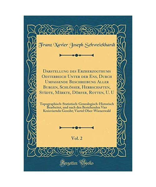 Darstellung des Erzherzogthums Oesterreich Unter der Ens, Durch Umfassende Beschreibung Aller Burgen, Schlösser, Herrschaften, Städte, Märkte, Dörfer, Rotten, U. U, Vol. 2