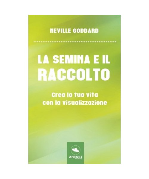 La semina e il raccolto: Crea la tua vita con la visualizzazione