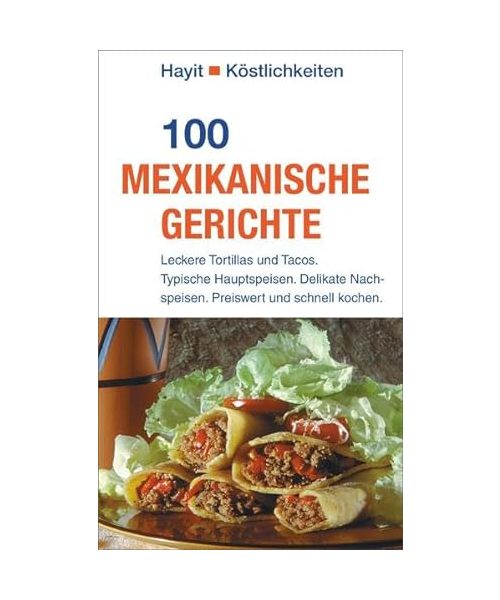 100 mexikanische Gerichte: Leckere Tortillas und Tacos. Typische Hauptspeisen. Delikate Nachspeisen. Preiswert und schnell kochen. (Hayit Köstlichkeiten)
