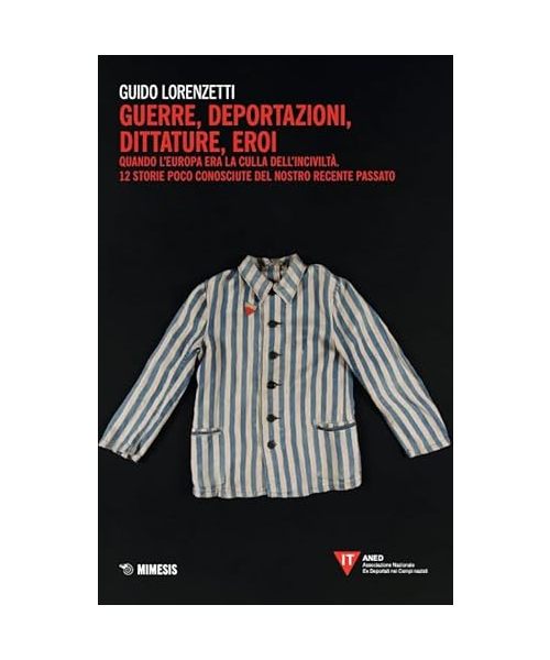 Guerre, deportazioni, dittature, eroi. Quando l'Europa era la culla dell'inciviltà. 12 storie poco conosciute del nostro recente passato (ANED)