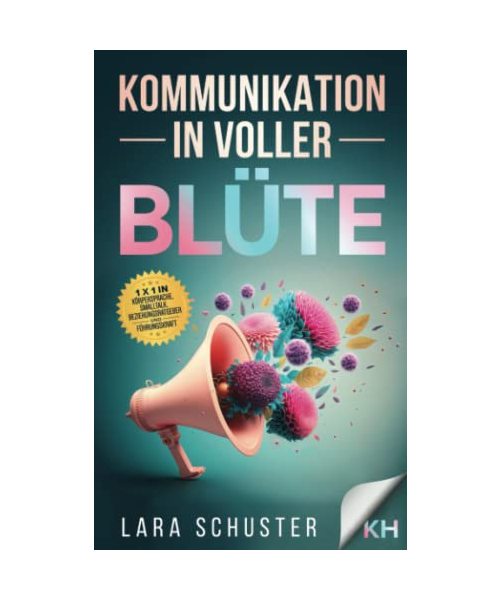 Kommunikation in voller Blüte: Die Kunst der Kommunikation beherrschen: 1x1 für Effektive und Gewaltfreie Kommunikationsfähigkeiten in Körpersprache, Smalltalk, Beziehungsratgeber und Führungskraft