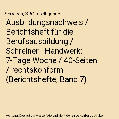Ausbildungsnachweis / Berichtsheft für die Berufsausbildung / Schreiner - Handwerk: 7-Tage Woche / 40-Seiten / rechtskonform (Berichtshefte, Band 7)