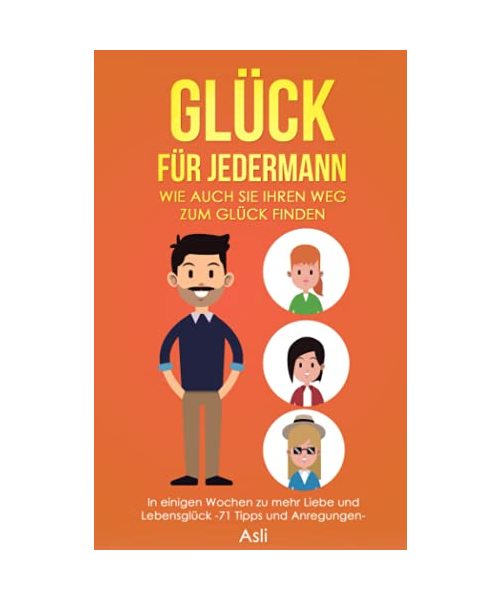 Glück für jedermann – Wie auch Sie Ihren Weg zum Glück finden: In einigen Wochen zu mehr Liebe und Lebensglück, -71 Tipps und Anregungen-