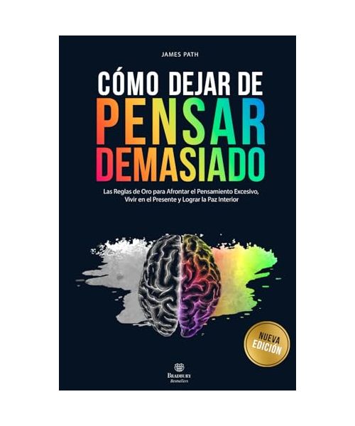 DEJAR DE PENSAR DEMASIADO: Las Reglas de Oro para Afrontar el Pensamiento Excesivo, Vivir en el Presente y Lograr la Paz Interior