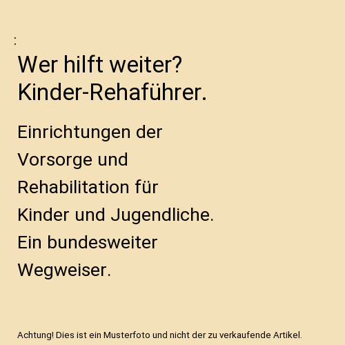 Wer hilft weiter? Kinder-Rehaführer.: Einrichtungen der Vorsorge und Rehabilitation für Kinder und Jugendliche. Ein bundesweiter Wegweiser.