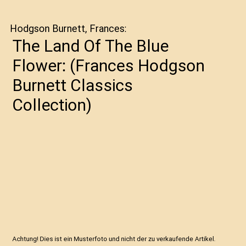 The Land Of The Blue Flower: (Frances Hodgson Burnett Classics Collection)