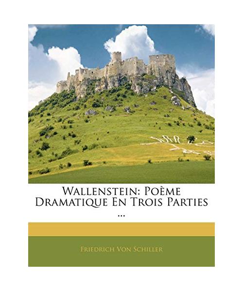 Wallenstein: Poeme Dramatique En Trois Parties ...
