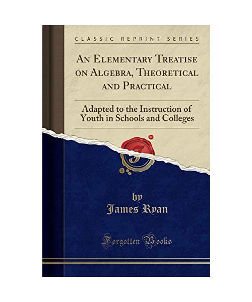 An Elementary Treatise on Algebra, Theoretical and Practical