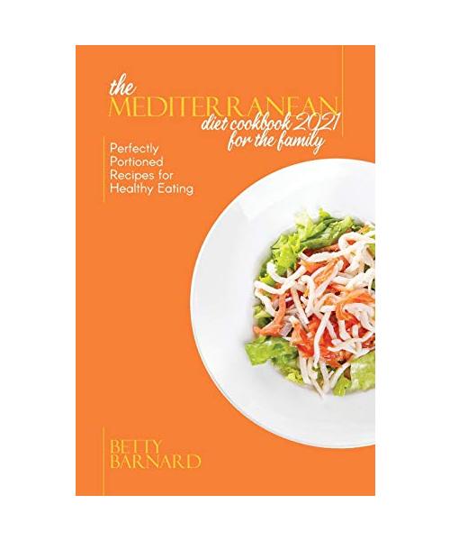 The Mediterranean Diet Cookbook 2021 for the Family: Perfectly Portioned Recipes for Healthy Eating