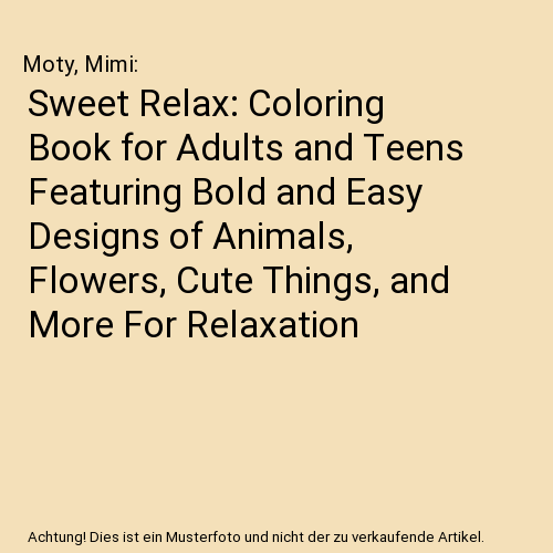 Sweet Relax: Coloring Book for Adults and Teens Featuring Bold and Easy Designs of Animals, Flowers, Cute Things, and More For Relaxation