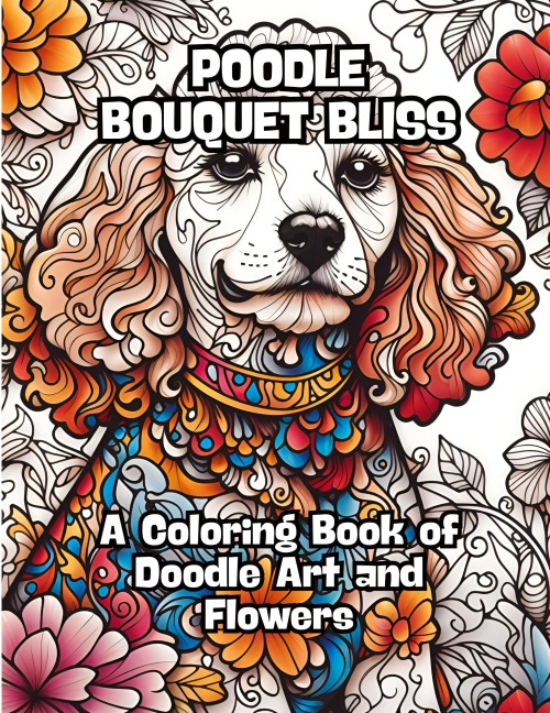 Poodle Bouquet Bliss: A Coloring Book of Doodle Art and Flowers