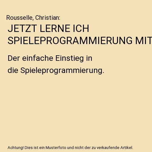 JETZT LERNE ICH SPIELEPROGRAMMIERUNG MIT: Der einfache Einstieg in die Spieleprogrammierung.