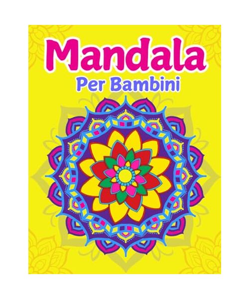 Mandala Per Bambini: Creatività, Relax e Divertimento con Disegni da Colorare per Sviluppare Concentrazione e Fantasia