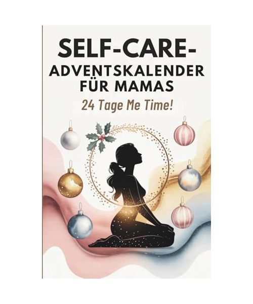 Selfcare Adventskalender für Mamas: 24 Tage MeTime, Achtsamkeit & kleine Auszeiten für gestresste Mütter in der Weihnachtszeit