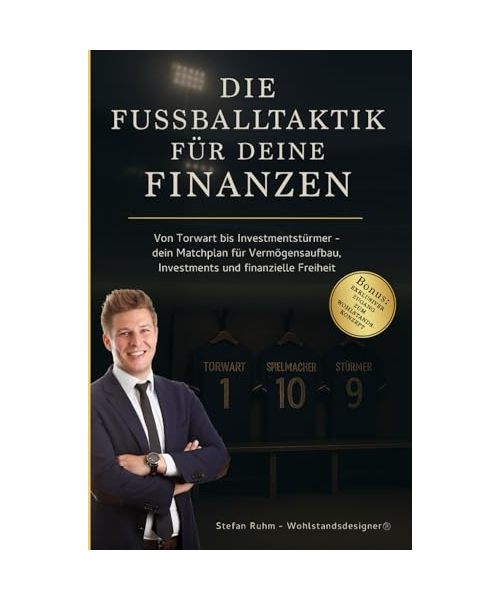Die Fußballtaktik für deine Finanzen - von Torwart bis Investmentstürmer: Dein Matchplan für Vermögensaufbau, Investments und finanzielle Freiheit