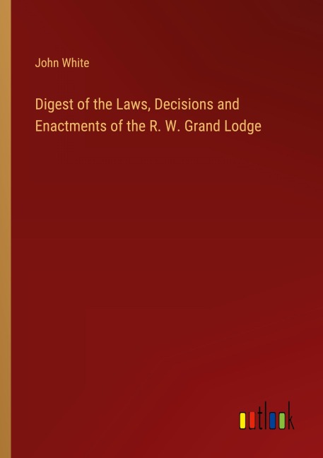 Digest of the Laws, Decisions and Enactments of the R. W. Grand Lodge