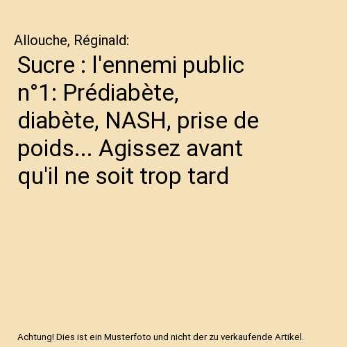 Sucre : l'ennemi public n°1: Prédiabète, diabète, NASH, prise de poids... Agissez avant qu'il ne soit trop tard