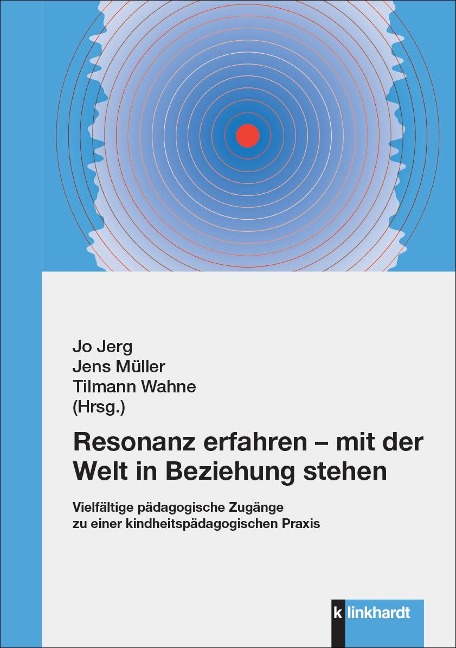 Resonanz erfahren – mit der Welt in Beziehung stehen: Vielfältige pädagogische Zugänge zu einer kindheitspädagogischen Praxis