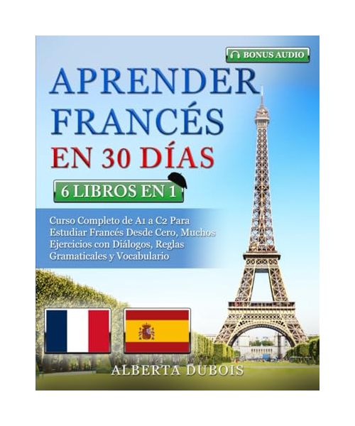 APRENDER FRANCÉS EN 30 DÍAS: 6 LIBROS EN 1: Curso Completo de A1 a C2 Para Estudiar Francés Desde Cero, Muchos Ejercicios con Diálogos, Reglas Gramaticales y Vocabulario + BONUS AUDIO