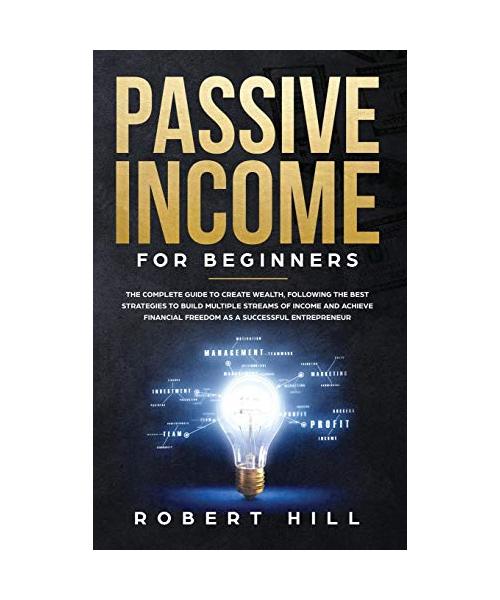 Passive Income For Beginners: The Complete Guide to Create Wealth, Following the Best Strategies to Build Multiple Streams of Income and Achieve Fin