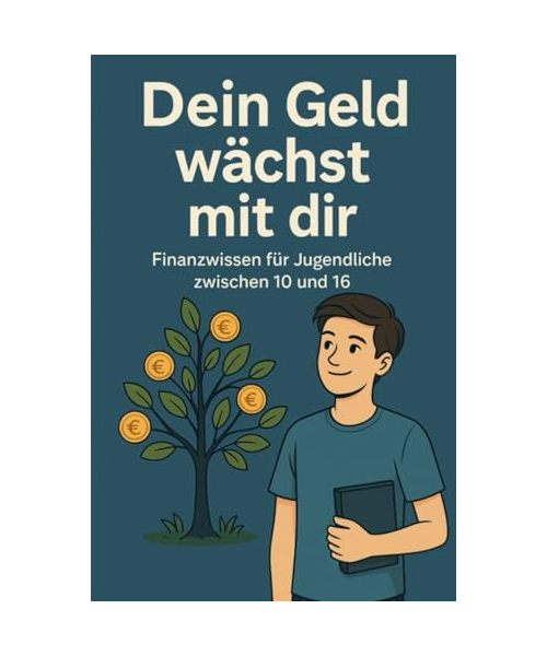 Dein Geld wächst mit dir: Finanzwissen für Jugendliche von 10 bis 16 Jahren