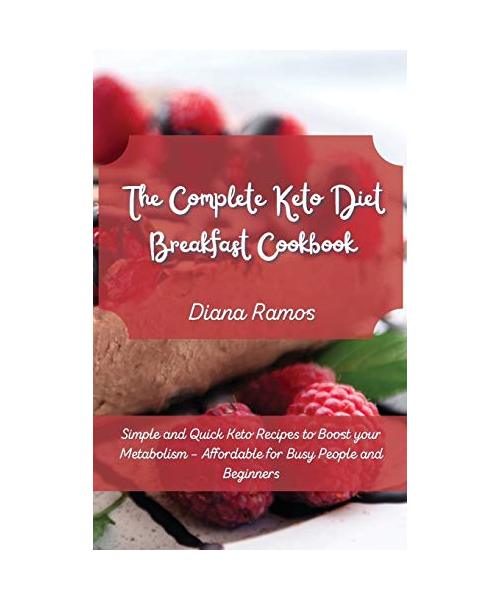The Complete Keto Diet Breakfast Cookbook﻿: Simple and Quick Keto Recipes to Boost your Metabolism - Affordable for Busy People and Beginners