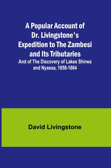 A Popular Account of Dr. Livingstone's Expedition to the Zambesi and Its Tributaries; And of the Discovery of Lakes Shirwa and Nyassa, 1858-1864