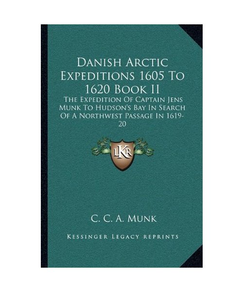 Danish Arctic Expeditions 1605 to 1620 Book II: The Expedition of Captain Jens Munk to Hudson's Bay in Search of a Northwest Passage in 1619-20