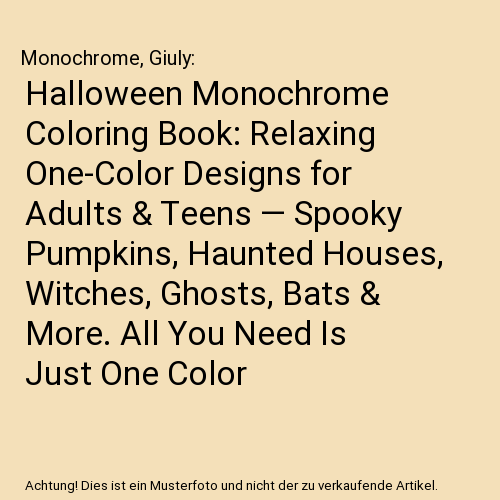 Halloween Monochrome Coloring Book: Relaxing One-Color Designs for Adults & Teens — Spooky Pumpkins, Haunted Houses, Witches, Ghosts, Bats & More. All You Need Is Just One Color