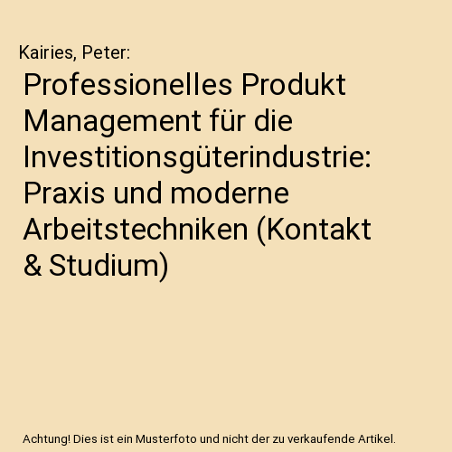 Professionelles Produkt Management für die Investitionsgüterindustrie: Praxis und moderne Arbeitstechniken (Kontakt & Studium)