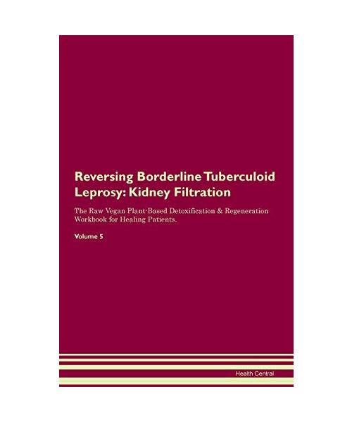 Reversing Borderline Tuberculoid Leprosy: Kidney Filtration The Raw Vegan Plant-Based Detoxification & Regeneration Workbook for Healing Patients. Vol