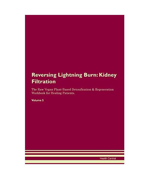 Reversing Lightning Burn: Kidney Filtration The Raw Vegan Plant-Based Detoxification & Regeneration Workbook for Healing Patients. Volume 5