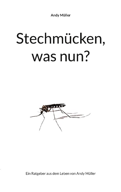 Stechmücken, was nun?: Ein Ratgeber aus dem Leben von Andy Müller