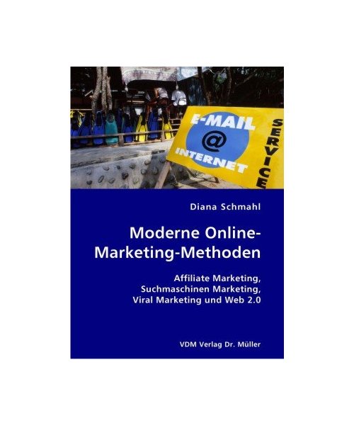 Moderne Online-Marketing-Methoden: Affiliate Marketing, Suchmaschinen Marketing, Viral Marketing und Web 2.0