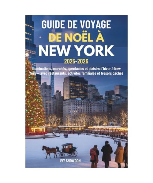 GUIDE DE VOYAGE DE NOËL À NEW YORK 2025-2026: Illuminations, marchés, spectacles et plaisirs d’hiver à New York — avec restaurants, activités familiales et trésors cachés