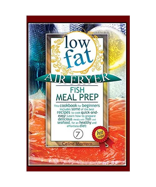 Low Fat Air Fryer Fish Meal Prep: This cookbook for beginners includes some of the best recipes to cook quick-and-easy! Learn how to prepare delicious ... diet! (Low Fat Air Fryer Meal Prep)