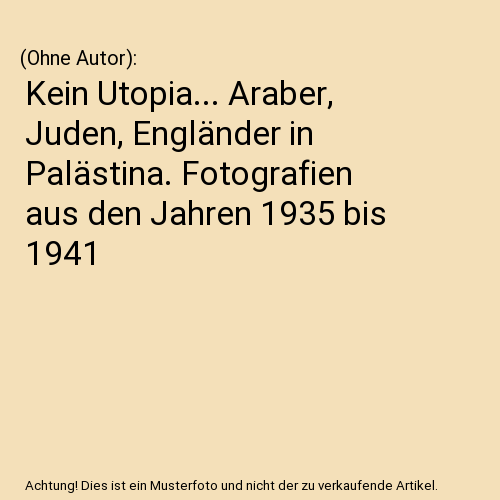 Kein Utopia... Araber, Juden, Engländer in Palästina. Fotografien aus den Jahren 1935 bis 1941