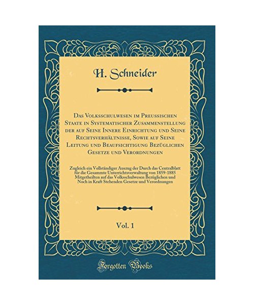 Das Volksschulwesen im Preußischen Staate in Systematischer Zusammenstellung der auf Seine Innere Einrichtung und Seine Rechtsverhältnisse, Sowie auf Seine Leitung und Beaufsichtigung Bezüglichen Gesetze und Verordnungen, Vol. 1