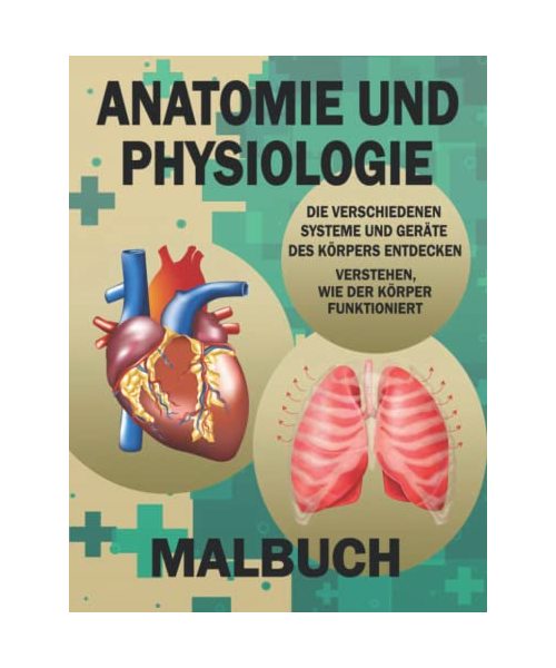 Anatomie Und Physiologie Malbuch: Grundlegende Anatomie, Physiologie und Biologie zum Erlernen und Verstehen des menschlichen Körpers