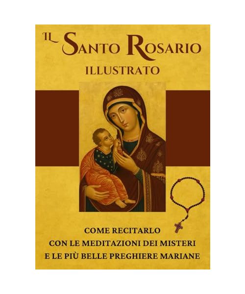 Il Santo Rosario illustrato: brani del Vangelo, meditazioni dei Misteri e le più belle preghiere mariane | Come recitare il Rosario
