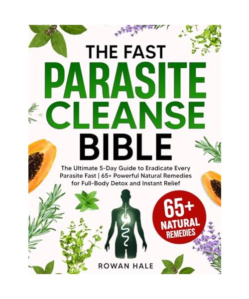 The Fast Parasite Cleanse Bible: The Ultimate 5-Day Guide to Eradicate Every Parasite Fast | 65+ Powerful Natural Remedies for Full-Body Detox and Instant Relief