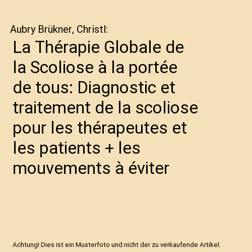 La Thérapie Globale de la Scoliose à la portée de tous: Diagnostic et traitement de la scoliose pour les thérapeutes et les patients + les mouvements à éviter