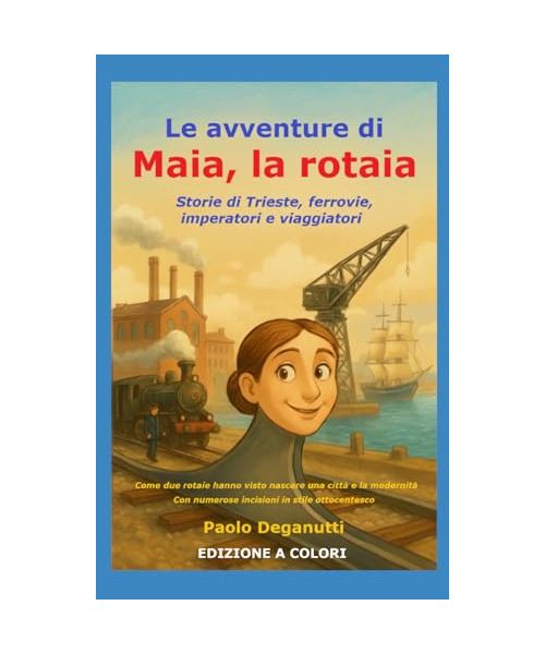 Maia, la Rotaia: Storie di Trieste, ferrovie, imperatori e viaggiatori. Come due rotaie hanno visto nascere una città e la modernità. (Tergeste - Ellet)